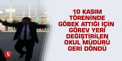 10 Kasım töreninde göbek attığı için görev yeri değiştirilen okul müdürü geri döndü