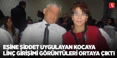 Eşine şiddet uygulayan kocaya linç girişimi görüntüleri ortaya çıktı