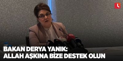 Bakan Derya Yanık: Allah aşkına bize destek olun