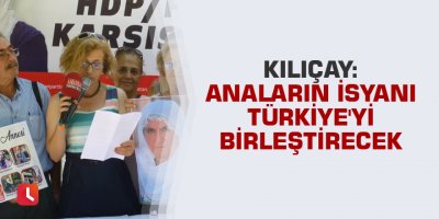 Kılıçay: Anaların isyanı Türkiye'yi birleştirecek
