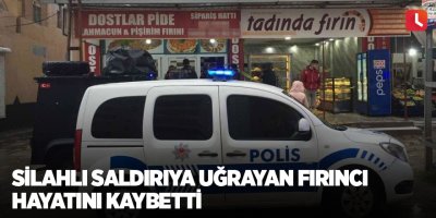 Silahlı saldırıya uğrayan fırıncı hayatını kaybetti