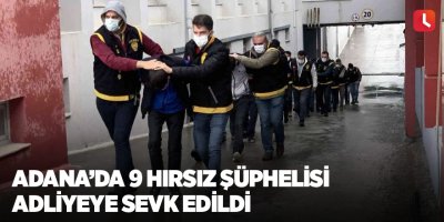 Adana’da 9 hırsız şüphelisi adliyeye sevk edildi
