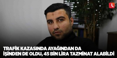Trafik kazasında ayağından da işinden de oldu, 45 bin lira tazminat alabildi