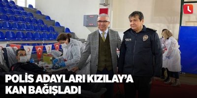 Polis adayları Kızılay’a kan bağışladı
