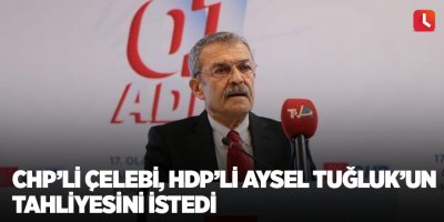 CHP’li Çelebi, HDP’li Aysel Tuğluk’un tahliyesini istedi