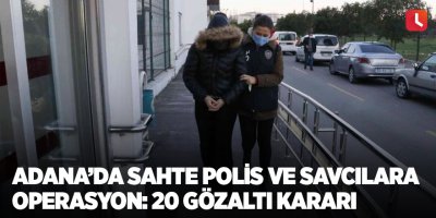 Adana’da sahte polis ve savcılara operasyon: 20 gözaltı kararı