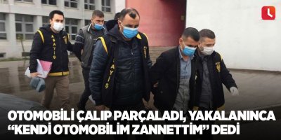 Otomobili çalıp parçaladı, yakalanınca “Kendi otomobilim zannettim” dedi