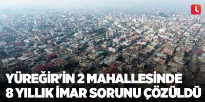 Yüreğir'in 2 mahallesinde 8 yıllık imar sorunu çözüldü