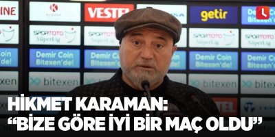 Hikmet Karaman: “Bize göre iyi bir maç oldu”