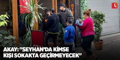 Akay: "Seyhan’da kimse kışı sokakta geçirmeyecek"