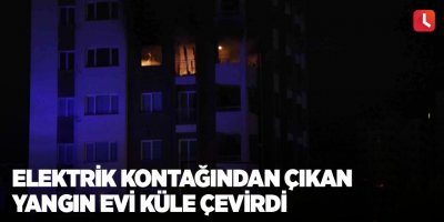 Elektrik kontağından çıkan yangın evi küle çevirdi