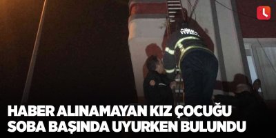 Haber alınamayan kız çocuğu soba başında uyurken bulundu