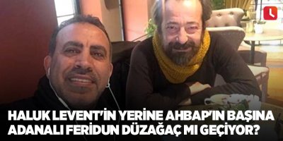 Haluk Levent'in yerine Ahbap'ın başına Adanalı Feridun Düzağaç mı geçiyor?