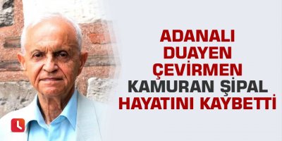 Adanalı Duayen Çevirmen Kamuran Şipal, hayatını kaybetti