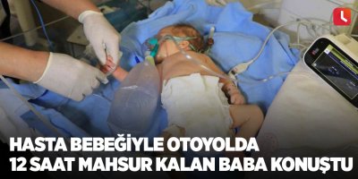 Hasta bebeğiyle otoyolda 12 saat mahsur kalan baba konuştu