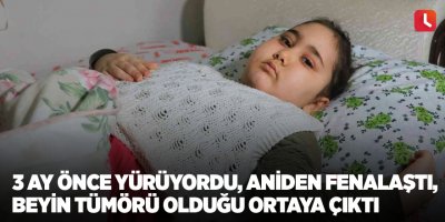 3 ay önce yürüyordu, aniden fenalaştı, beyin tümörü olduğu ortaya çıktı