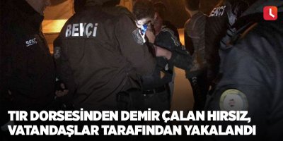 Tır dorsesinden demir çalan hırsız, vatandaşlar tarafından yakalandı