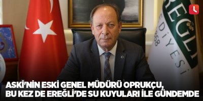 ASKİ'nin eski genel müdürü Oprukçu, bu kez de Ereğli'de su kuyuları ile gündemde