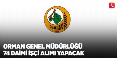 Orman Genel Müdürlüğü 74 daimi işçi alımı yapacak