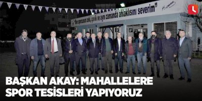 Başkan Akay: "Mahallelere spor tesisleri yapıyoruz"