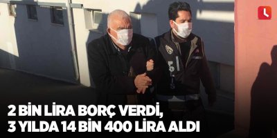 2 bin lira borç verdi, 3 yılda 14 bin 400 lira aldı