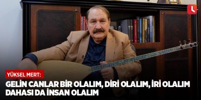 Gelin canlar bir olalım, diri olalım, iri olalım dahası da insan olalım