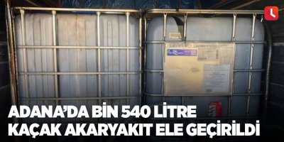 Adana’da bin 540 litre kaçak akaryakıt ele geçirildi