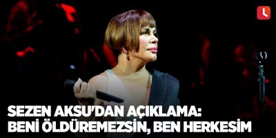 Sezen Aksu'dan açıklama: Beni öldüremezsin, ben herkesim