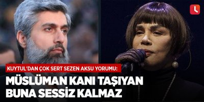 Kuytul'dan çok sert Sezen Aksu yorumu: Müslüman kanı taşıyan buna sessiz kalmaz