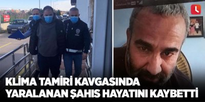 Klima tamiri kavgasında yaralanan şahıs hayatını kaybetti