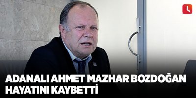 Adanalı Ahmet Mazhar Bozdoğan hayatını kaybetti