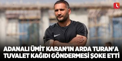Adanalı Ümit Karan'ın Arda Turan'a tuvalet kağıdı göndermesi şoke etti