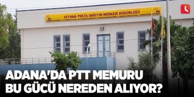 Adana'da PTT memuru bu gücü nereden alıyor?