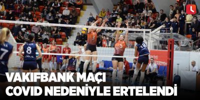 Vakıfbank maçı covid nedeniyle ertelendi