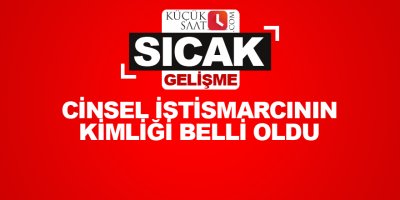 Cinsel istismarcının kimliği belli oldu