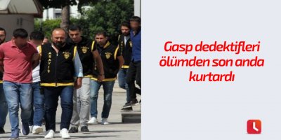 Gasp dedektifleri ölümden son anda kurtardı
