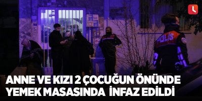 Anne ve kızı 2 çocuğun önünde yemek masasında infaz edildi