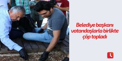 Belediye başkanı vatandaşlarla birlikte çöp topladı