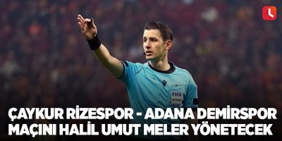 Çaykur Rizespor - Adana Demirspor maçını Halil Umut Meler yönetecek