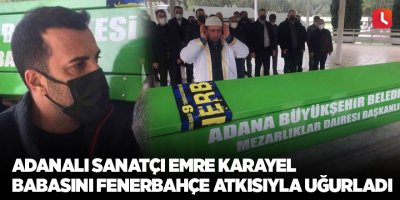 Adanalı sanatçı Emre Karayel babasını Fenerbahçe atkısıyla uğurladı