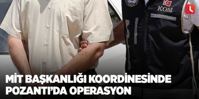 MİT başkanlığı koordinesinde Pozantı’da operasyon