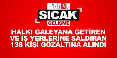 Halkı galeyana getiren ve iş yerlerine saldıran 138 kişi gözaltına alındı
