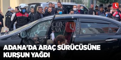 Adana'da araç sürücüsüne kurşun yağdı