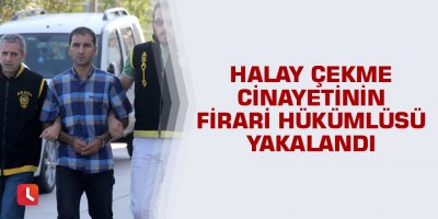 Halay çekme cinayetinin firari hükümlüsü yakalandı