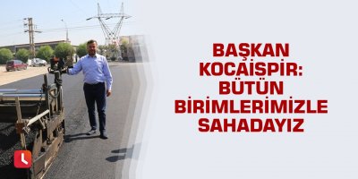 "Bütün birimlerimizle sahadayız"