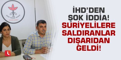 İHD: Adana’da Suriyelilere saldıranlar dışarıdan geldi