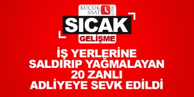 İş yerlerini saldırıp yağmalayan 20 zanlı adliyeye sevk edildi
