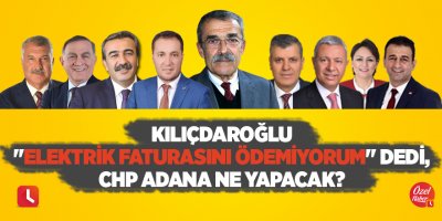 Kılıçdaroğlu "Elektrik faturasını ödemiyorum" dedi, CHP Adana ne yapacak?