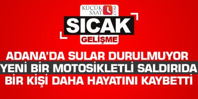 Adana’da sular durulmuyor: Yeni bir motosikletli saldırıda bir kişi daha hayatını kaybetti