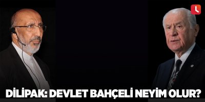 Dilipak: Devlet Bahçeli neyim olur?